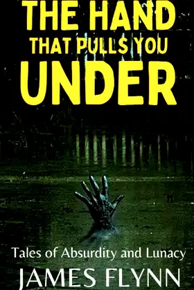 The Hand That Pulls You Under: Tales of Absurdity and Lunacy poster