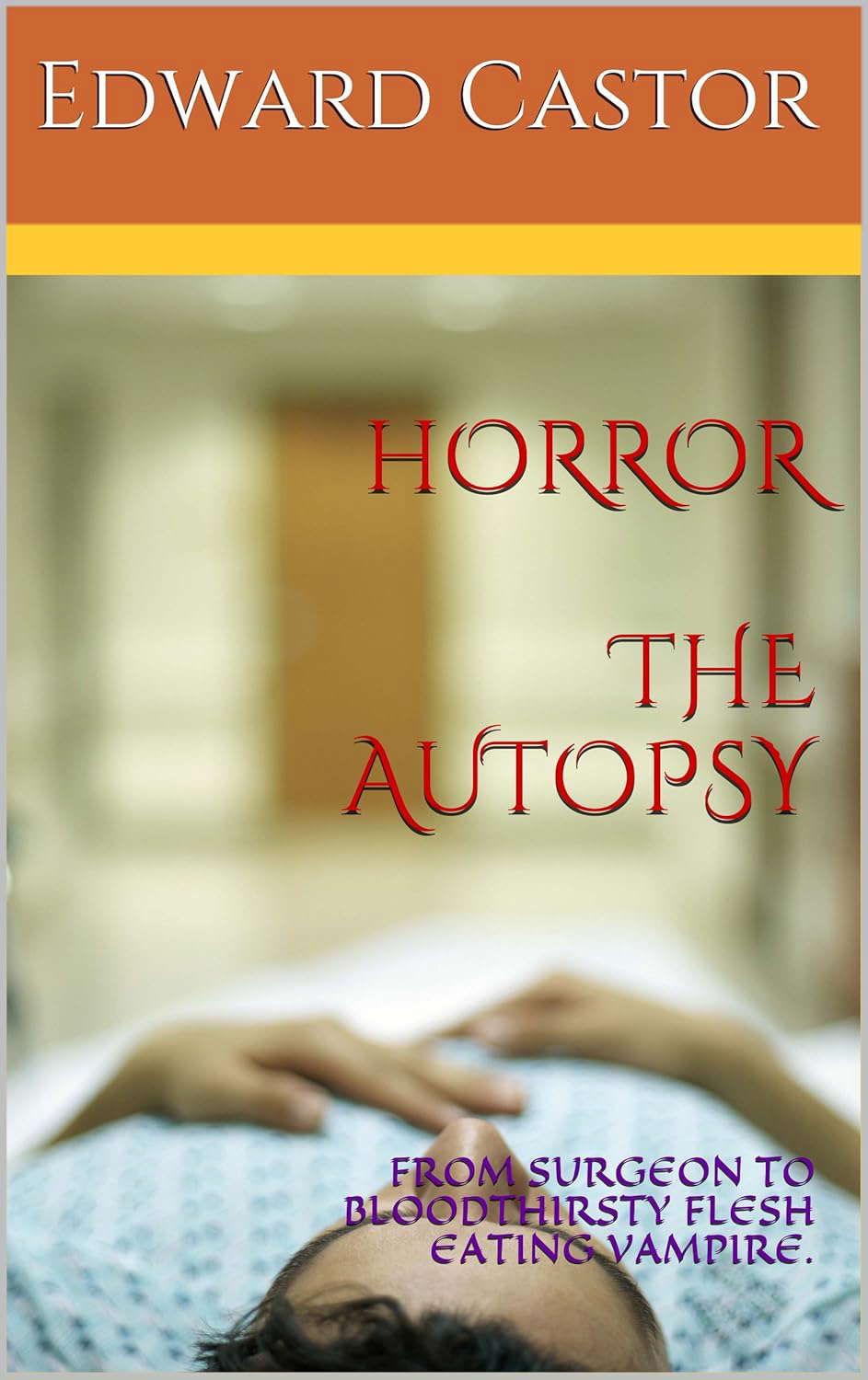 HORROR THE AUTOPSY: FROM SURGEON TO BLOODTHIRSTY FLESH EATING VAMPIRE. poster