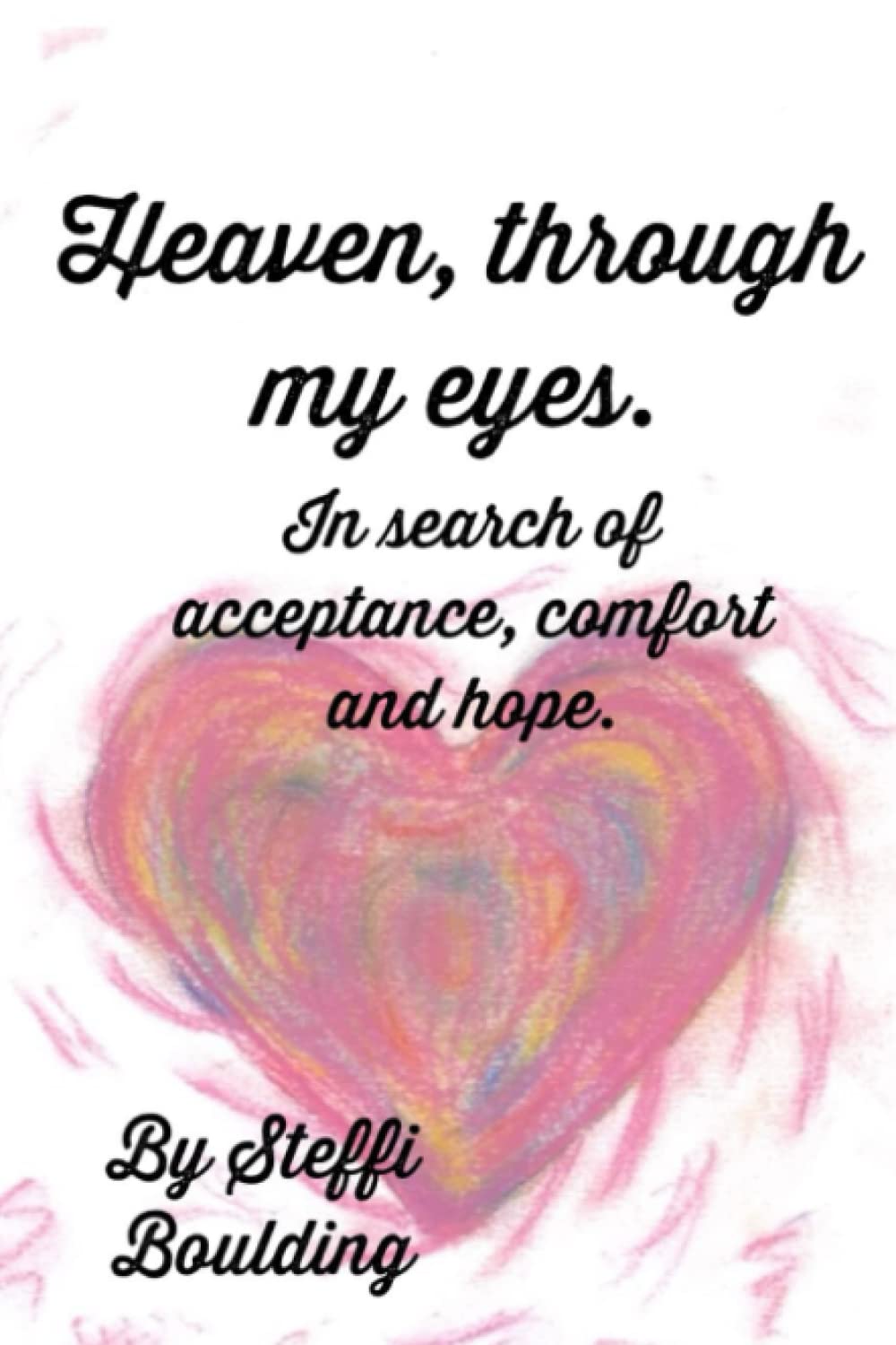 Heaven, through my eyes.: In search of acceptance, comfort and hope. poster