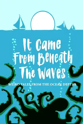 It Came From Beneath the Waves: Weird Tales from the Ocean Depths poster