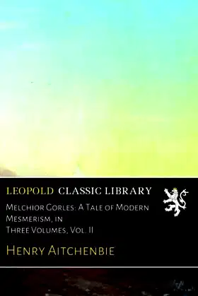 Melchior Gorles: A Tale of Modern Mesmerism, in Three Volumes, Vol. II poster