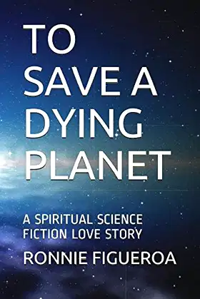 TO SAVE A DYING PLANET: A SPIRITUAL SCIENCE FICTION LOVE STORY poster