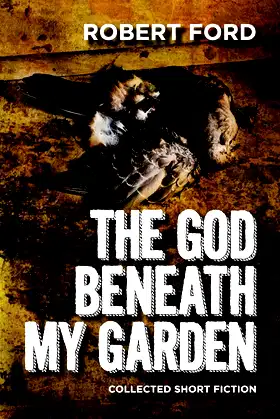 The God Beneath My Garden: Collected Short Fiction of Robert Ford poster