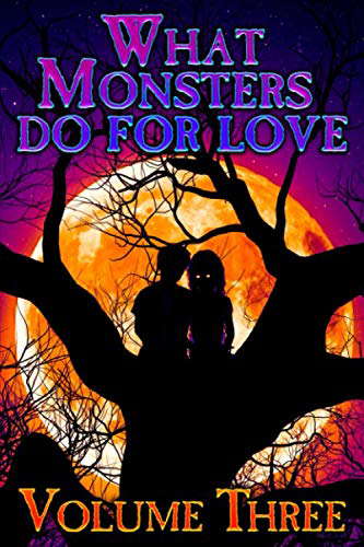 WHAT MONSTERS DO FOR LOVE - VOLUME THREE: A HORROR ANTHOLOGY SERIES poster