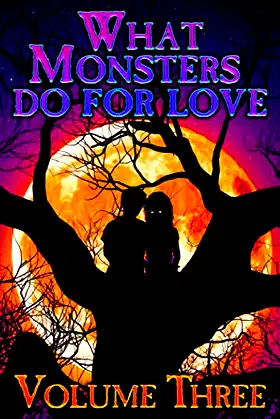WHAT MONSTERS DO FOR LOVE - VOLUME THREE: A HORROR ANTHOLOGY SERIES poster