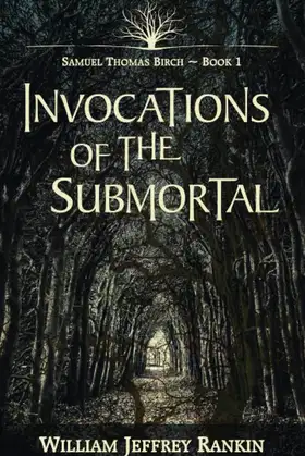 Invocations of the Submortal: Samuel Thomas Birch ~ Book 1 poster