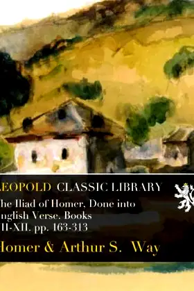 The Iliad of Homer, Done into English Verse. Books VII-XII. pp. 163-313 poster