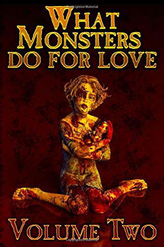 WHAT MONSTERS DO FOR LOVE - VOLUME TWO: A HORROR ANTHOLOGY SERIES poster