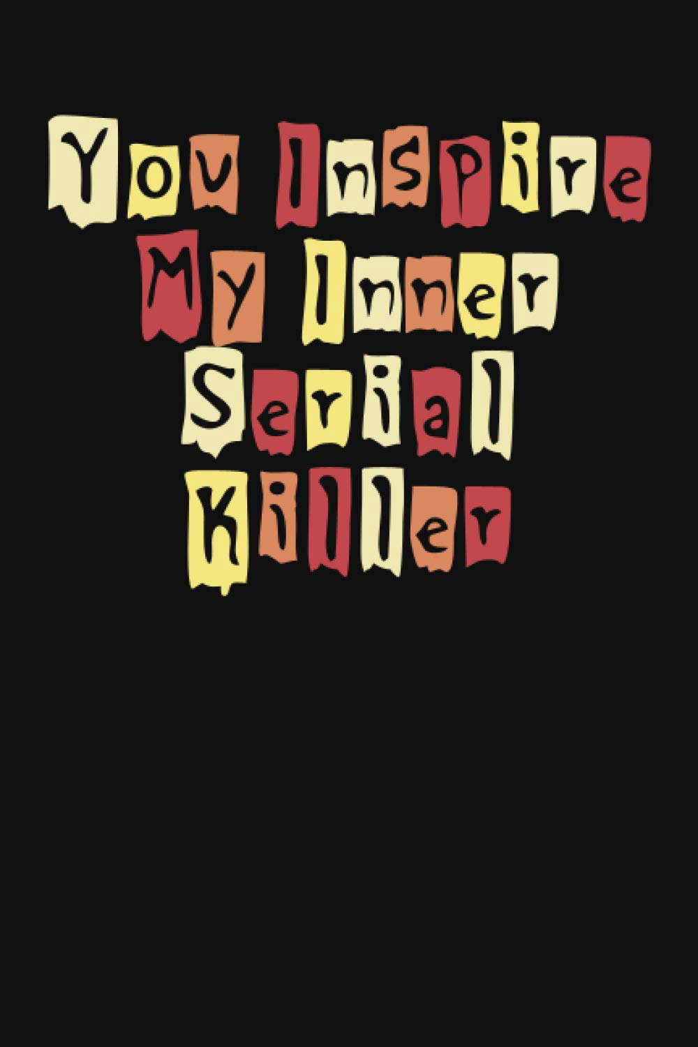 You Inspire My Inner Serial Killer: Novelty Lined Notebook poster