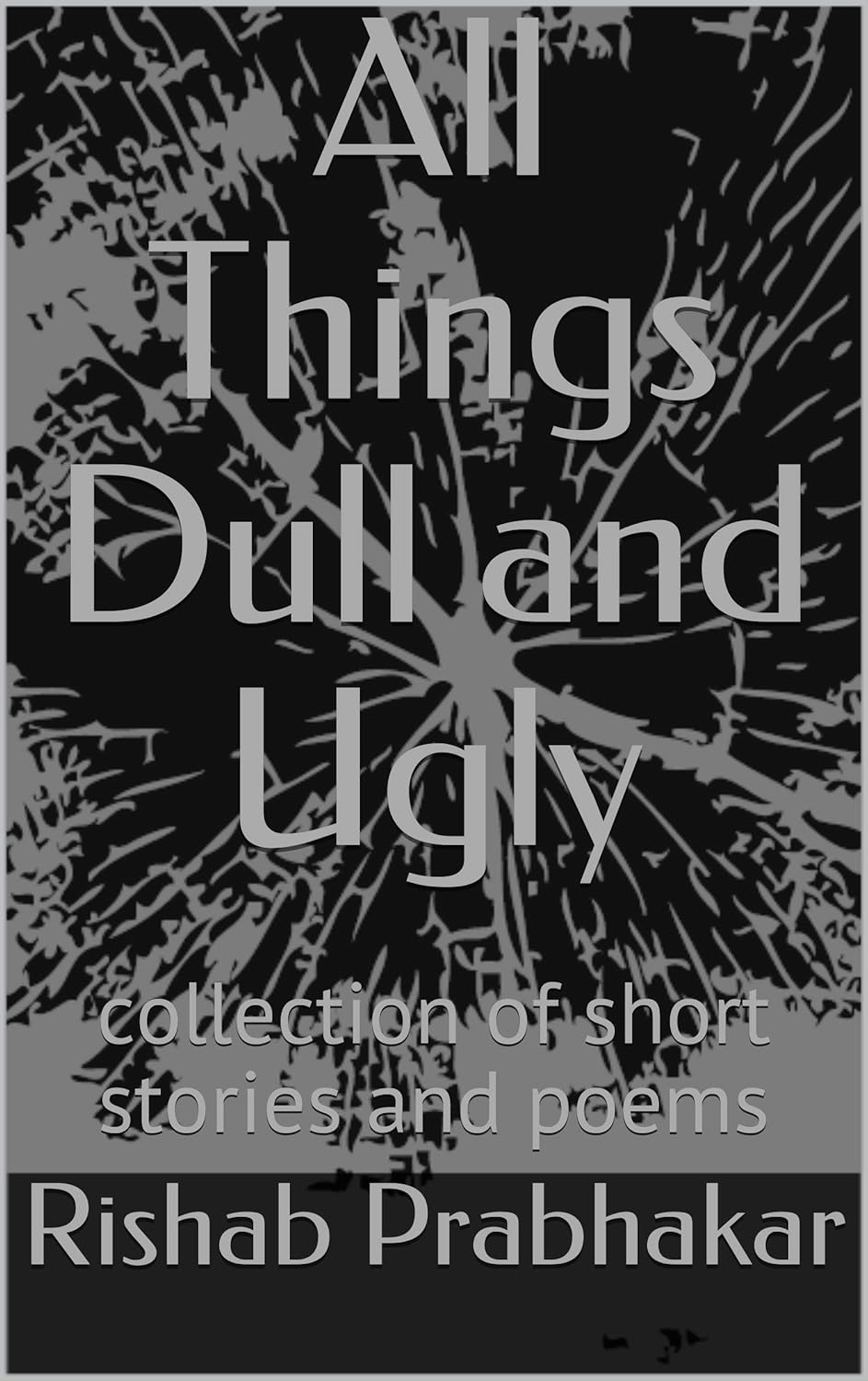 All Things Dull and Ugly: collection of short stories and poems poster